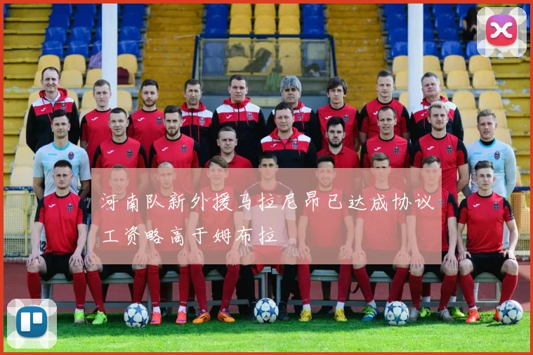 河南队新外援马拉尼昂已达成协议工资略高于姆布拉