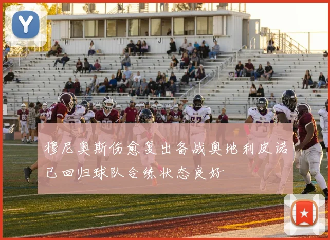穆尼奥斯伤愈复出备战奥地利皮诺已回归球队合练状态良好