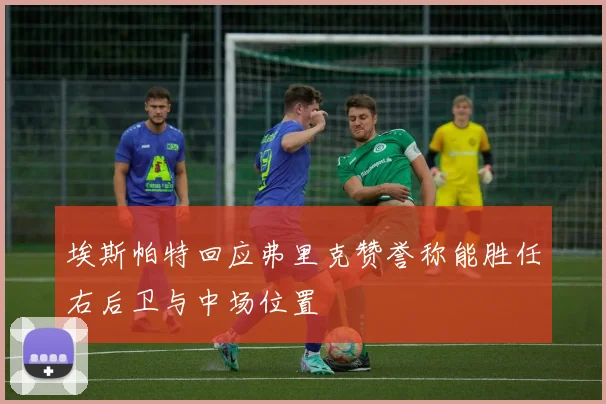 埃斯帕特回应弗里克赞誉称能胜任右后卫与中场位置