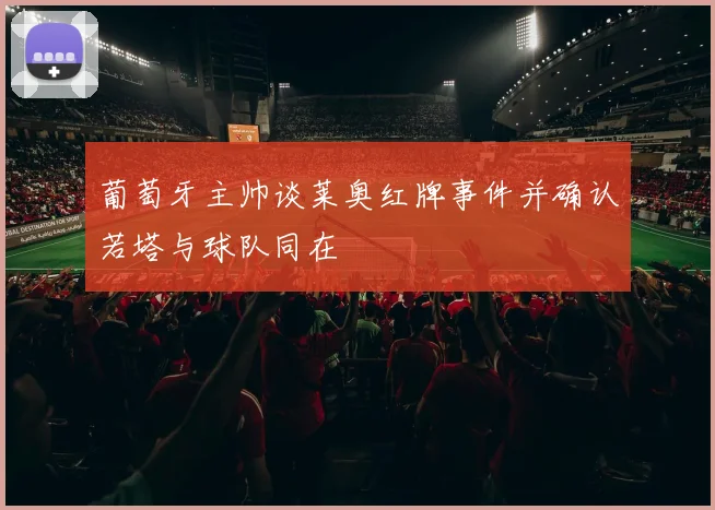 葡萄牙主帅谈莱奥红牌事件并确认若塔与球队同在