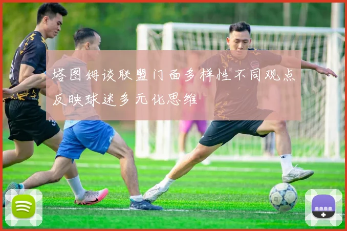 塔图姆谈联盟门面多样性不同观点反映球迷多元化思维