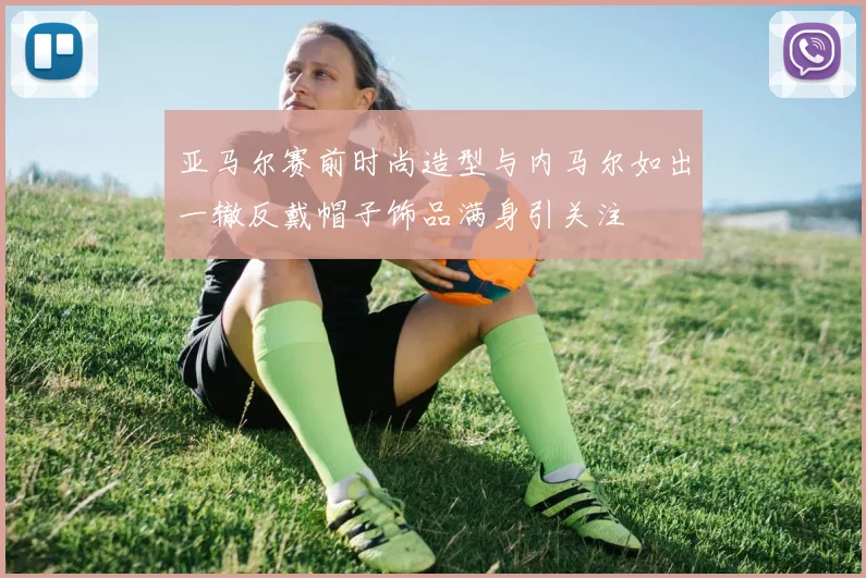 亚马尔赛前时尚造型与内马尔如出一辙反戴帽子饰品满身引关注