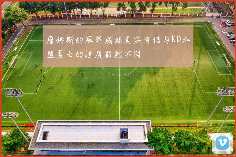 詹姆斯的冠军成就真实可信与KD加盟勇士的性质截然不同