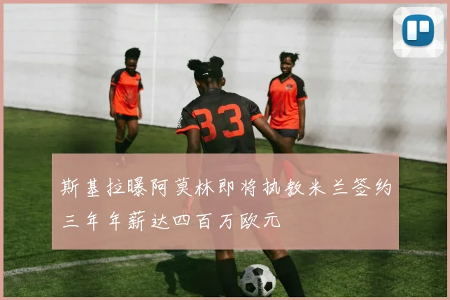 斯基拉曝阿莫林即将执教米兰签约三年年薪达四百万欧元