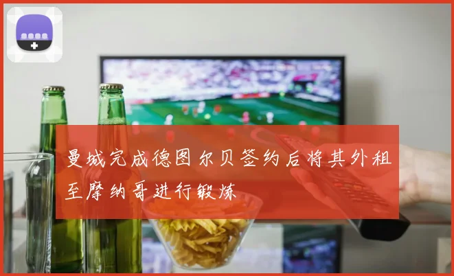 曼城完成德图尔贝签约后将其外租至摩纳哥进行锻炼