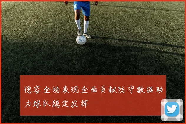 德容全场表现全面贡献防守数据助力球队稳定发挥